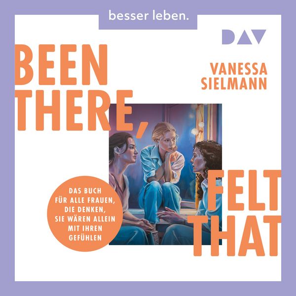 Produktbild: Been there, felt that. Das Buch f&uuml;r alle Frauen, die denken, sie w&auml;ren allein mit ihren Gef&uuml;hlen