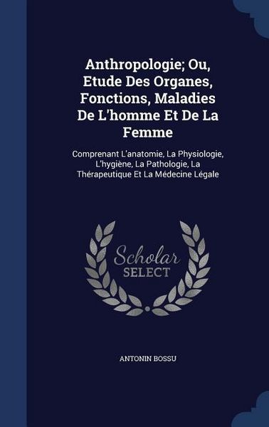 Produktbild: Anthropologie; Ou, Etude Des Organes, Fonctions, Maladies De L'homme Et De La Femme: Comprenant L'anatomie, La Physiologie, L'hygi&egrave;ne, La Pathologie,