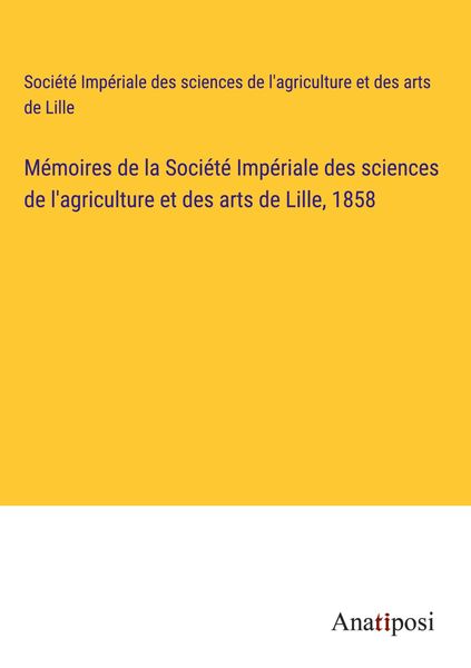Produktbild: M&eacute;moires de la Soci&eacute;t&eacute; Imp&eacute;riale des sciences de l'agriculture et des arts de Lille, 1858