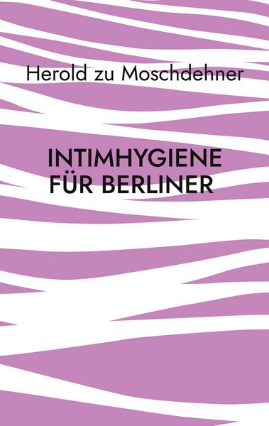 Intimhygiene für Berliner, Taschenbuch von Herold zu Moschdehner, BoD – Books on Demand, 9783695724444