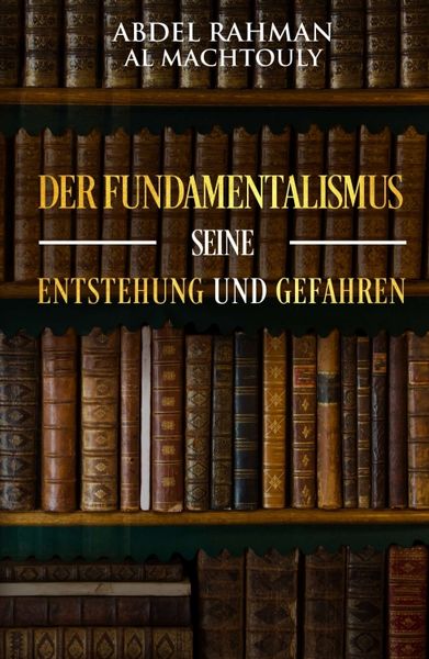 Der Fundamentalismus, seine Entstehung und Gefahren, Taschenbuch von Mag. Abdel Rahman Al Machtouly, Tredition, 9783746942599