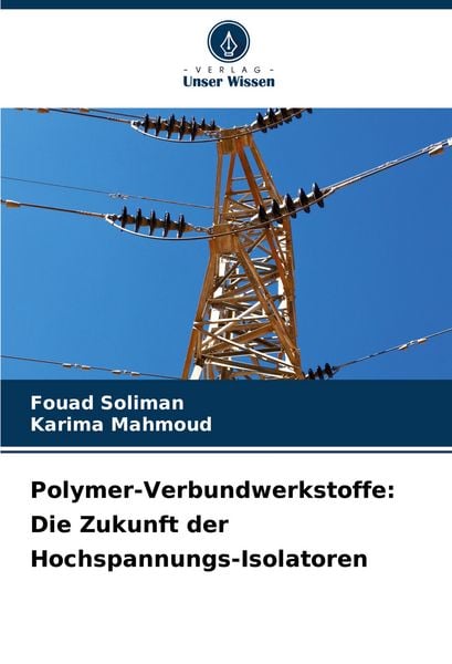Polymer-Verbundwerkstoffe: Die Zukunft der Hochspannungs-Isolatoren, Taschenbuch von Fouad Soliman , Karima Mahmoud, Verlag Unser Wissen,