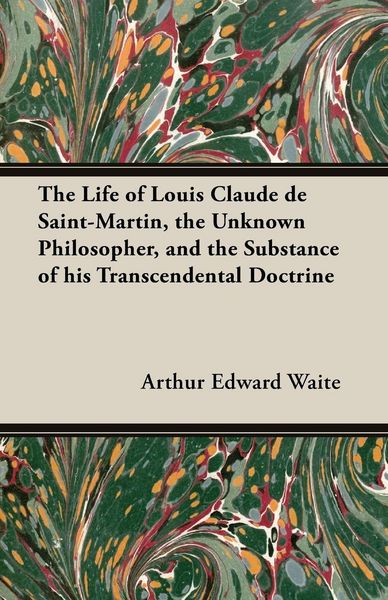 Produktbild: The Life of Louis Claude de Saint-Martin, the Unknown Philosopher, and the Substance of His Transcendental Doctrine
