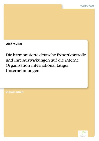 Die harmonisierte deutsche Exportkontrolle und ihre Auswirkungen auf die interne Organisation international tätiger Unternehmungen, Taschenbuch von