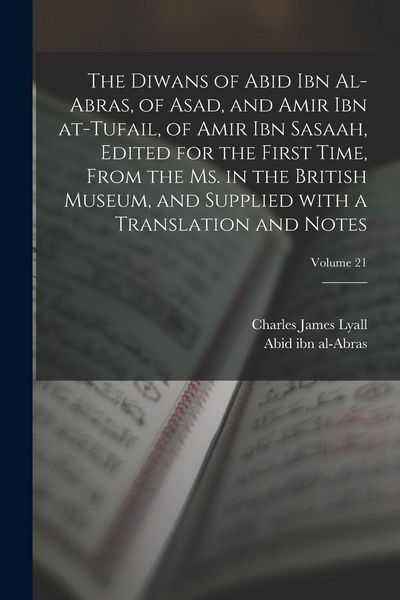 Produktbild: The Diwans of Abid ibn al-Abras, of Asad, and Amir ibn at-Tufail, of Amir ibn Sasaah, edited for the first time, from the ms. in the British museum, and supplied with a translation and notes; Volume 21