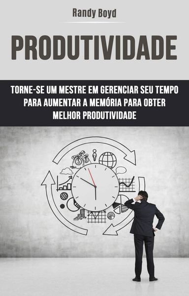Produktbild: Produtividade: Torne-se Um Mestre Em Gerenciar Seu Tempo Para Aumentar A Mem&oacute;ria Para Obter