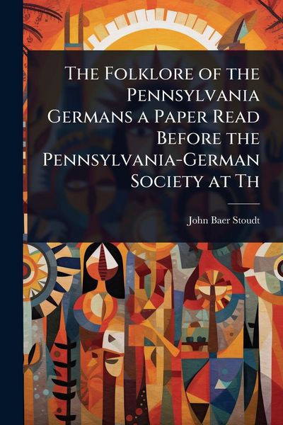 Produktbild: The Folklore of the Pennsylvania Germans a Paper Read Before the Pennsylvania-German Society at Th