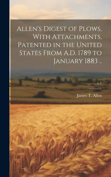 Produktbild: Allen's Digest of Plows, With Attachments, Patented in the United States From A.D. 1789 to January 1883 ..; v.1