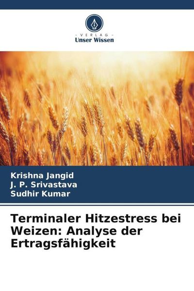 Terminaler Hitzestress bei Weizen: Analyse der Ertragsfähigkeit, Taschenbuch von Krishna Jangid , J. P. Srivastava , Sudhir Kumar, Verlag Unser