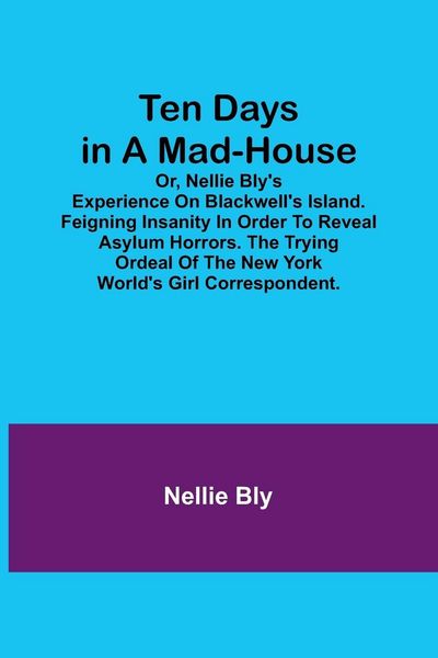 Produktbild: Ten Days in a Mad-House; or, Nellie Bly's Experience on Blackwell's Island. Feigning Insanity in Order to Reveal Asylum Horrors. The Trying Ordeal of the New York World's Girl Correspondent.