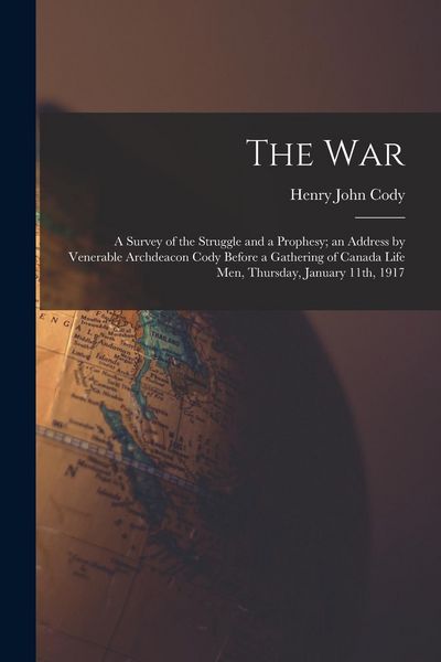 Produktbild: The War: a Survey of the Struggle and a Prophesy; an Address by Venerable Archdeacon Cody Before a Gathering of Canada Life Men