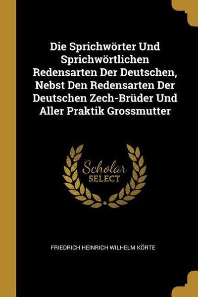Produktbild: Die Sprichw&ouml;rter Und Sprichw&ouml;rtlichen Redensarten Der Deutschen, Nebst Den Redensarten Der Deutschen Zech-Br&uuml;der Und Aller Praktik Grossmutter