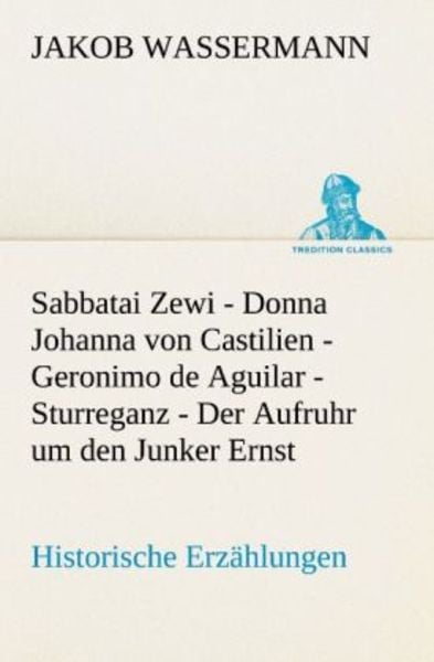 Sabbatai Zewi - Donna Johanna von Castilien - Geronimo de Aguilar - Sturreganz - Der Aufruhr um den Junker Ernst, Taschenbuch von Jakob Wassermann,
