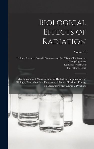 Produktbild: Biological Effects of Radiation; Mechanism and Measurement of Radiation, Applications in Biology, Photochemical Reactions, Effects of Radiant Energy o