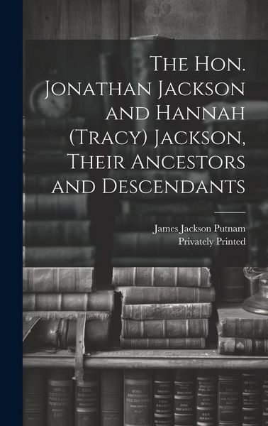 Produktbild: The Hon. Jonathan Jackson and Hannah (Tracy) Jackson, Their Ancestors and Descendants