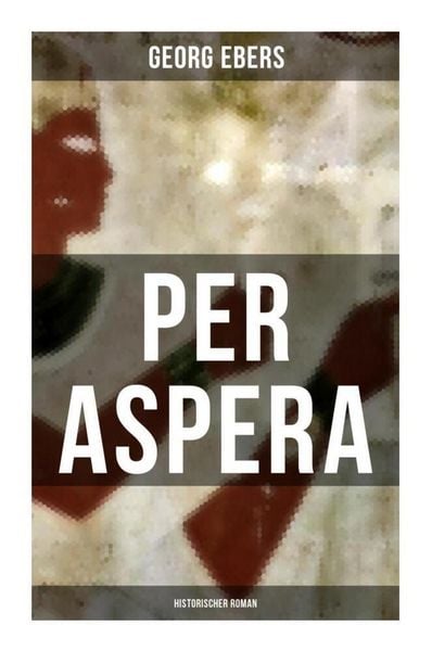 Per aspera (Historischer Roman), Taschenbuch von Georg Ebers, Musaicum Books, 9788027266548