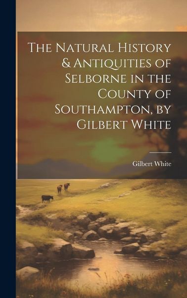 Produktbild: The Natural History & Antiquities of Selborne in the County of Southampton, by Gilbert White