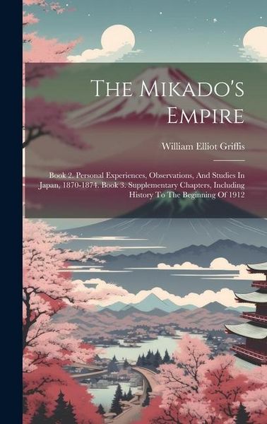 Produktbild: The Mikado's Empire: Book 2. Personal Experiences, Observations, And Studies In Japan, 1870-1874. Book 3. Supplementary Chapters, Including