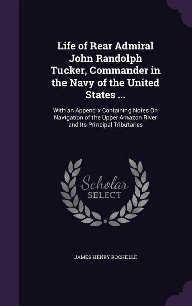 Produktbild: Life of Rear Admiral John Randolph Tucker, Commander in the Navy of the United States ...: With an Appendix Containing Notes On Navigation of the Uppe