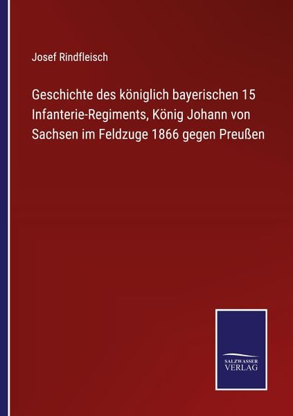 Geschichte des königlich bayerischen 15 Infanterie-Regiments, König Johann von Sachsen im Feldzuge 1866 gegen Preußen, Taschenbuch von Josef