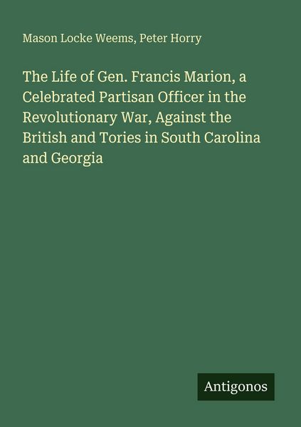 Produktbild: The Life of Gen. Francis Marion, a Celebrated Partisan Officer in the Revolutionary War, Against the British and Tories in South Carolina and Georgia