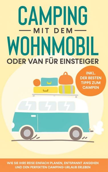 Produktbild: Camping mit dem Wohnmobil oder Van f&uuml;r Einsteiger: Wie Sie Ihre Reise einfach planen, entspannt angehen und den perfekten Camping-Urlaub erleben - inkl. der besten Tipps zum Campen