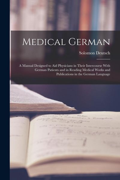 Produktbild: Medical German: A Manual Designed to Aid Physicians in Their Intercourse With German Patients and in Reading Medical Works and Publica