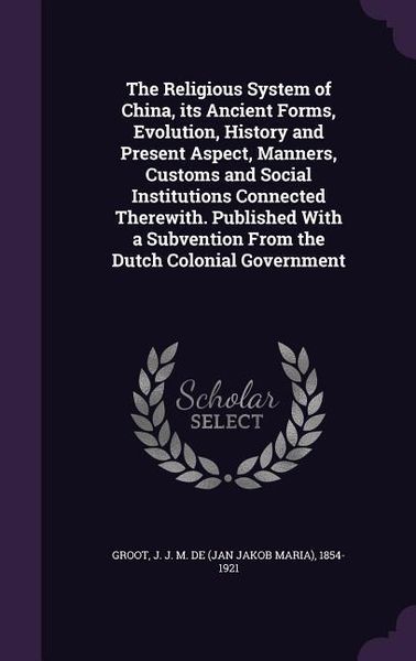 Produktbild: The Religious System of China, its Ancient Forms, Evolution, History and Present Aspect, Manners, Customs and Social Institutions Connected Therewith.