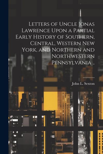 Produktbild: Letters of Uncle Jonas Lawrence Upon a Partial Early History of Southern, Central, Western New York, and Northern and Northwestern Pennsylvania ..