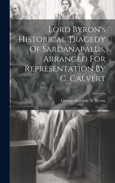 Produktbild: Lord Byron's Historical Tragedy Of Sardanapalus, Arranged For Representation By C. Calvert