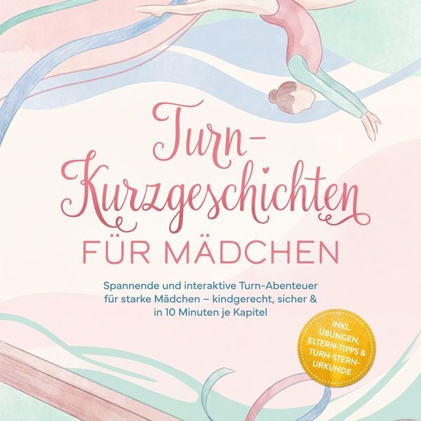 Turn-Kurzgeschichten für Mädchen: Spannende und interaktive Turn-Abenteuer für starke Mädchen – kindgerecht, sicher & in 10 Minuten je Kapitel – inkl. Übungen, Eltern-Tipps & Turn-Stern-Urkunde