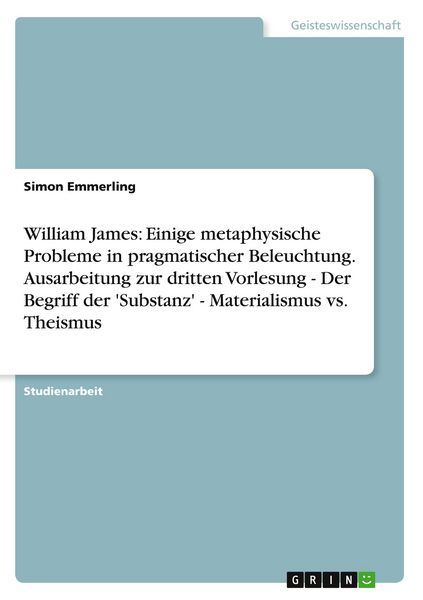 Produktbild: William James: Einige metaphysische Probleme in pragmatischer Beleuchtung. Ausarbeitung zur dritten Vorlesung - Der Begriff der 'Substanz' - Materialismus vs. Theismus