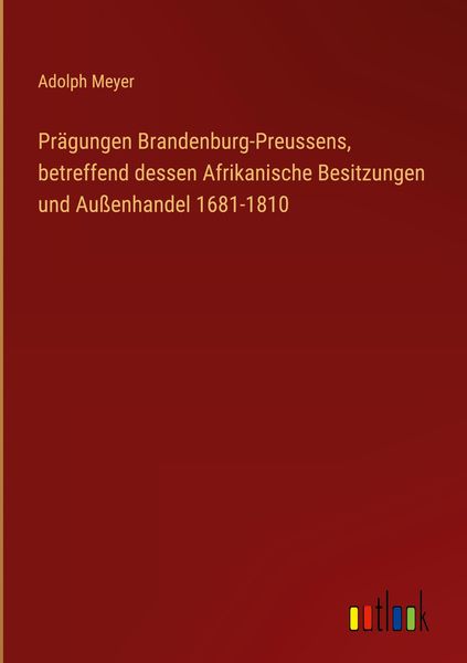 Produktbild: Pr&auml;gungen Brandenburg-Preussens, betreffend dessen Afrikanische Besitzungen und Au&szlig;enhandel 1681-1810