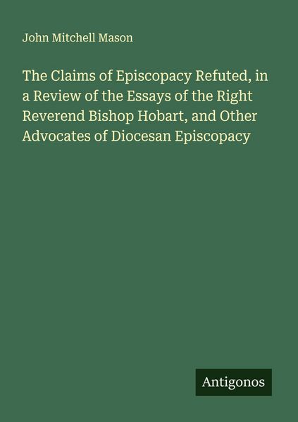 Produktbild: The Claims of Episcopacy Refuted, in a Review of the Essays of the Right Reverend Bishop Hobart, and Other Advocates of Diocesan Episcopacy