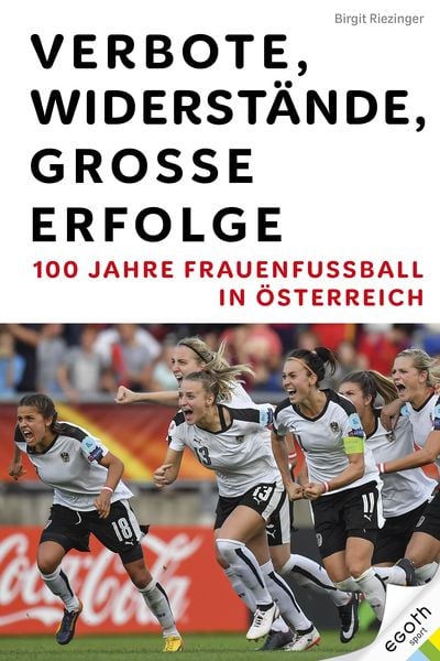 Produktbild: Verbote, Widerst&auml;nde, gro&szlig;e Erfolge: 100 Jahre Frauenfu&szlig;ball in &Ouml;sterreich