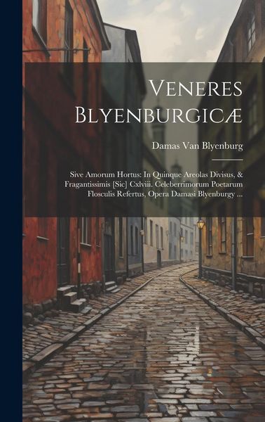Produktbild: Veneres Blyenburgic&aelig;: Sive Amorum Hortus: In Quinque Areolas Divisus, & Fragantissimis [Sic] Cxlviii. Celeberrimorum Poetarum Flosculis Refe