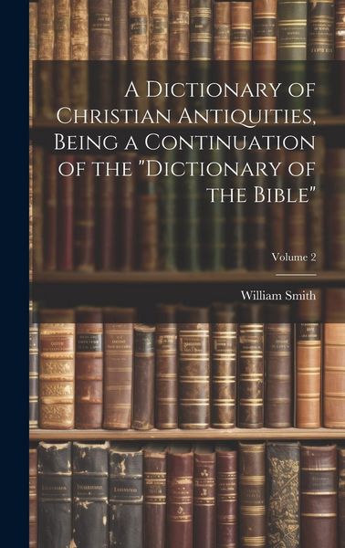 Produktbild: A Dictionary of Christian Antiquities, Being a Continuation of the "Dictionary of the Bible"; Volume 2