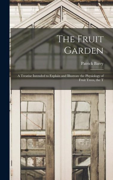 Produktbild: The Fruit Garden; a Treatise Intended to Explain and Illustrate the Physiology of Fruit Trees, the T