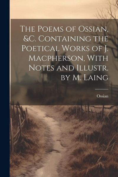 Produktbild: The Poems of Ossian, &c. Containing the Poetical Works of J. Macpherson, With Notes and Illustr. by M. Laing