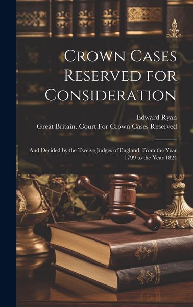 Produktbild: Crown Cases Reserved for Consideration: And Decided by the Twelve Judges of England, From the Year 1799 to the Year 1824