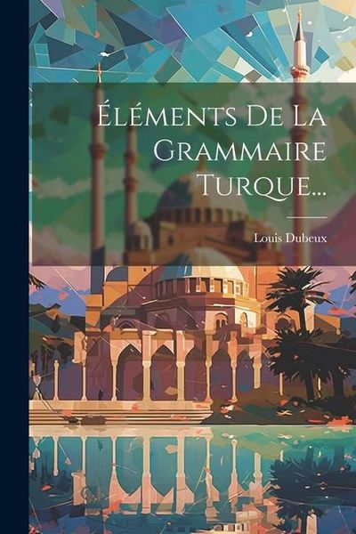 Produktbild: &Eacute;l&eacute;ments De La Grammaire Turque...