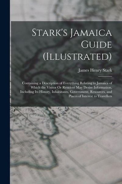 Produktbild: Stark's Jamaica Guide (Illustrated): Containing a Description of Everything Relating to Jamaica of Which the Visitor Or Resident May Desire Informatio