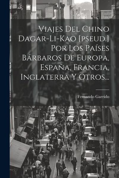 Produktbild: Viajes Del Chino Dagar-li-kao [pseud.] Por Los Pa&iacute;ses B&aacute;rbaros De Europa, Espa&ntilde;a, Francia, Inglaterra Y Otros...