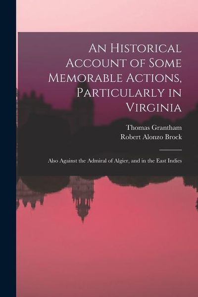 Produktbild: An Historical Account of Some Memorable Actions, Particularly in Virginia: Also Against the Admiral of Algier, and in the East Indies