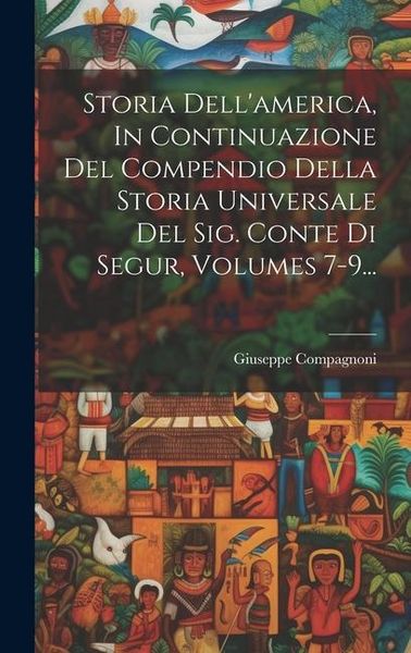 Produktbild: Storia Dell'america, In Continuazione Del Compendio Della Storia Universale Del Sig. Conte Di Segur, Volumes 7-9...
