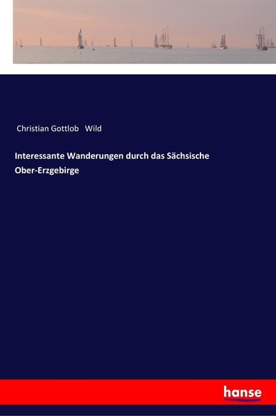 Interessante Wanderungen durch das Sächsische Ober-Erzgebirge, Taschenbuch von Christian Gottlob Wild, Hansebooks, 978-3-337-36280-5