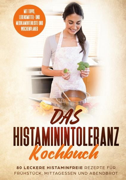 Das Histaminintoleranz Kochbuch - 80 leckere histaminfreie Rezepte für Frühstück, Mittagessen und Abendbrot mit Tipps, Lebensmittel- und