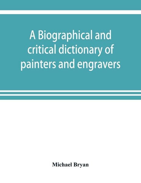 Produktbild: A biographical and critical dictionary of painters and engravers, from the revival of the art under Cimabue and the alleged discovery of engraving by