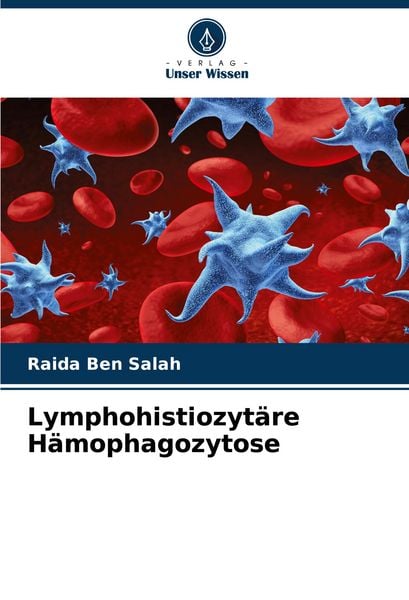 Lymphohistiozytäre Hämophagozytose, Taschenbuch von Raida Ben Salah, Verlag Unser Wissen, 9786207480579