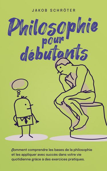 Produktbild: Philosophie pour d&eacute;butants Comment comprendre les bases de la philosophie et les appliquer avec succ&egrave;s dans votre vie quotidienne gr&acirc;ce &agrave; des exercice